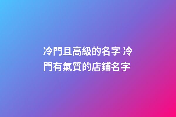 冷門且高級的名字 冷門有氣質的店鋪名字-第1張-店鋪起名-玄機派